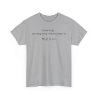 Some days, the only word I want to hear is Meow T-Shirt